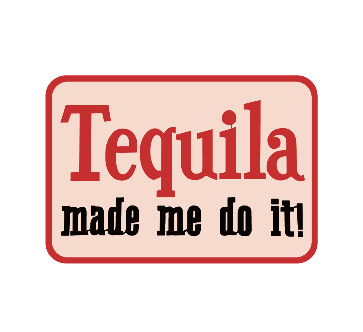 Tequila Made Me Do It