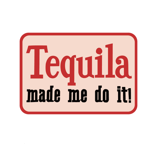 Tequila Made Me Do It